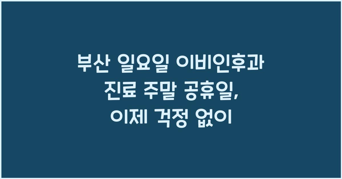 부산 일요일 이비인후과 진료 주말 공휴일