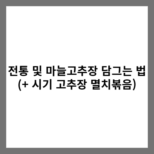 전통 및 마늘고추장 담그는 법 (+ 시기 고추장 멸치볶음)