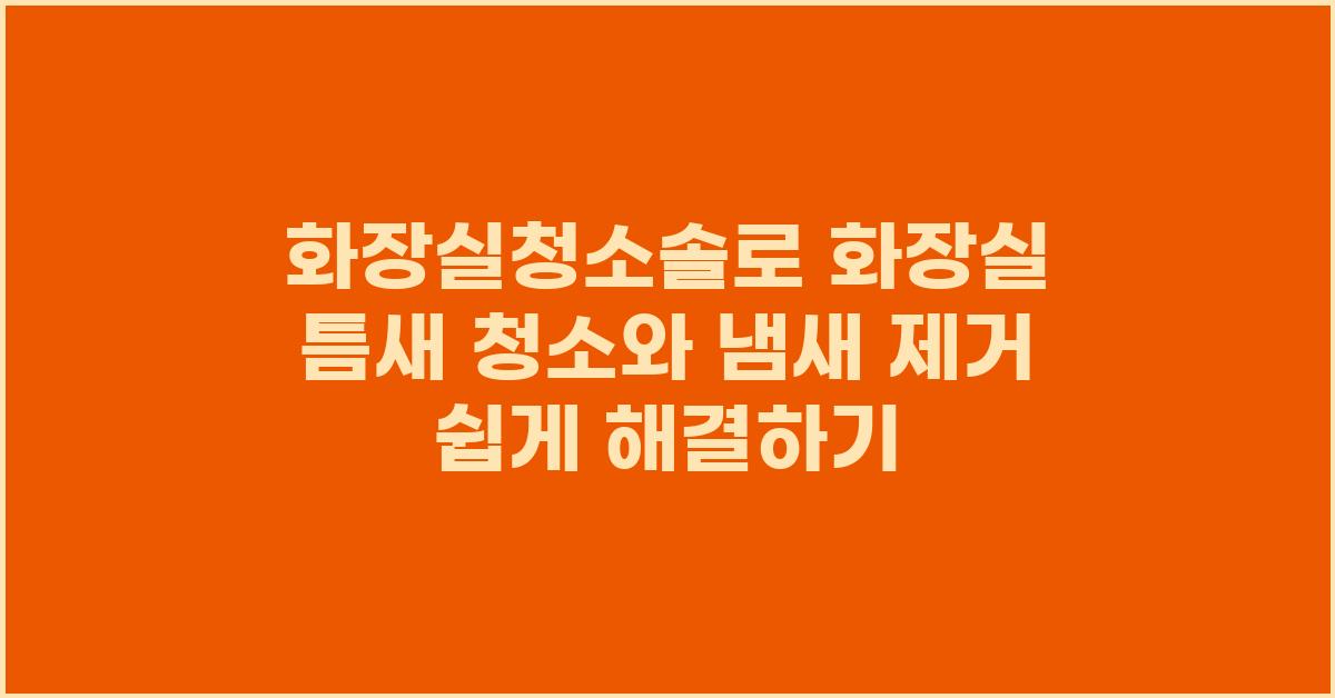 화장실청소솔로 화장실 틈새 청소와 냄새 제거