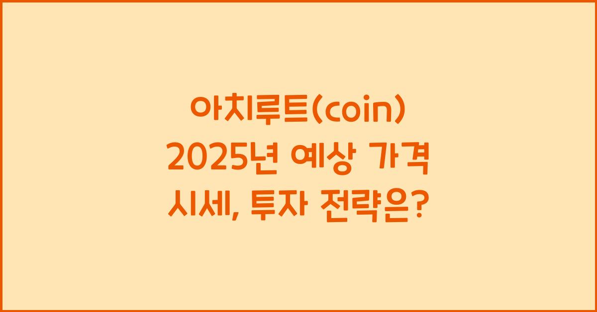아치루트(coin) 2025년 예상 가격 시세