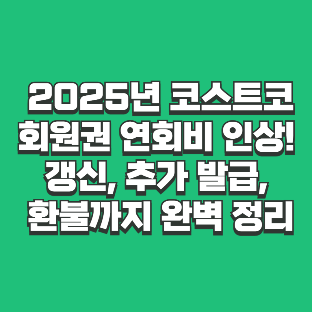 2025년 코스트코 회원권 연회비 인상! 갱신, 추가 발급, 환불까지 완벽 정리