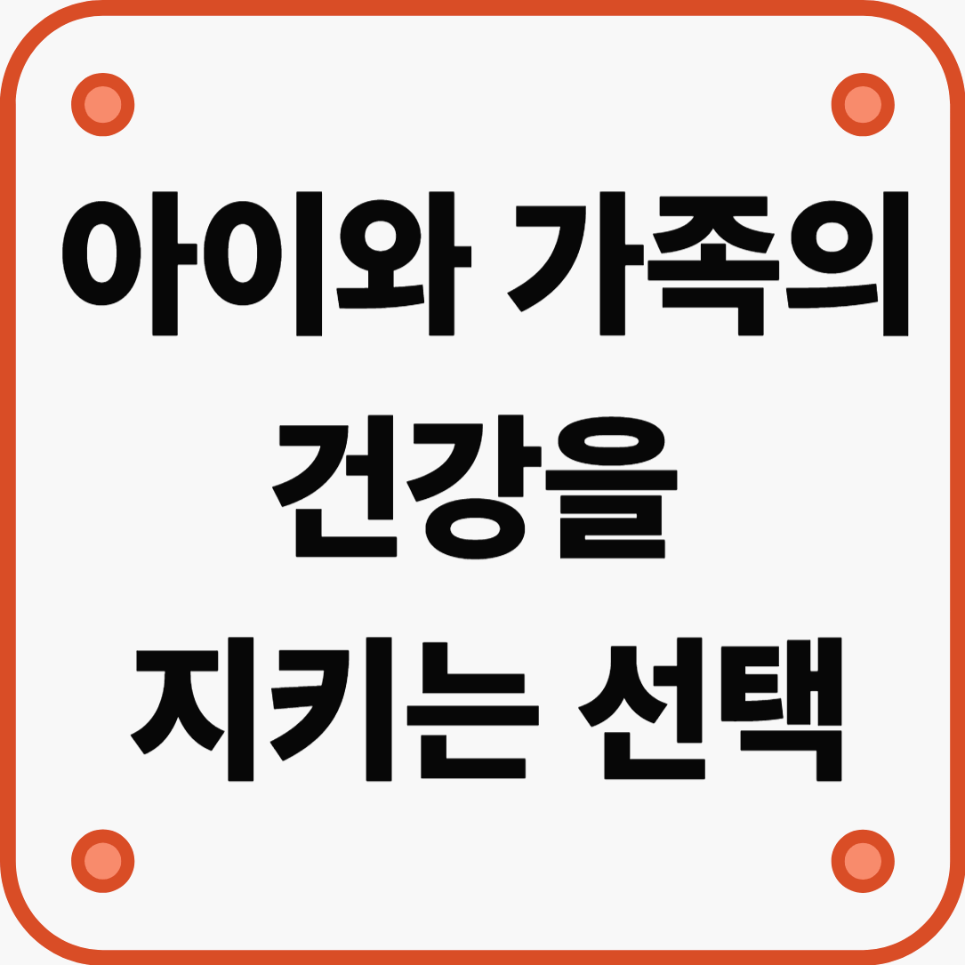 아이와 가족의 건강을 지키는 선택