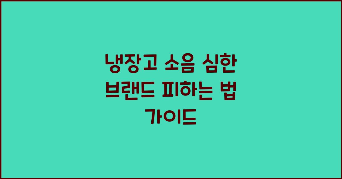 냉장고 소음 심한 브랜드 피하는 법