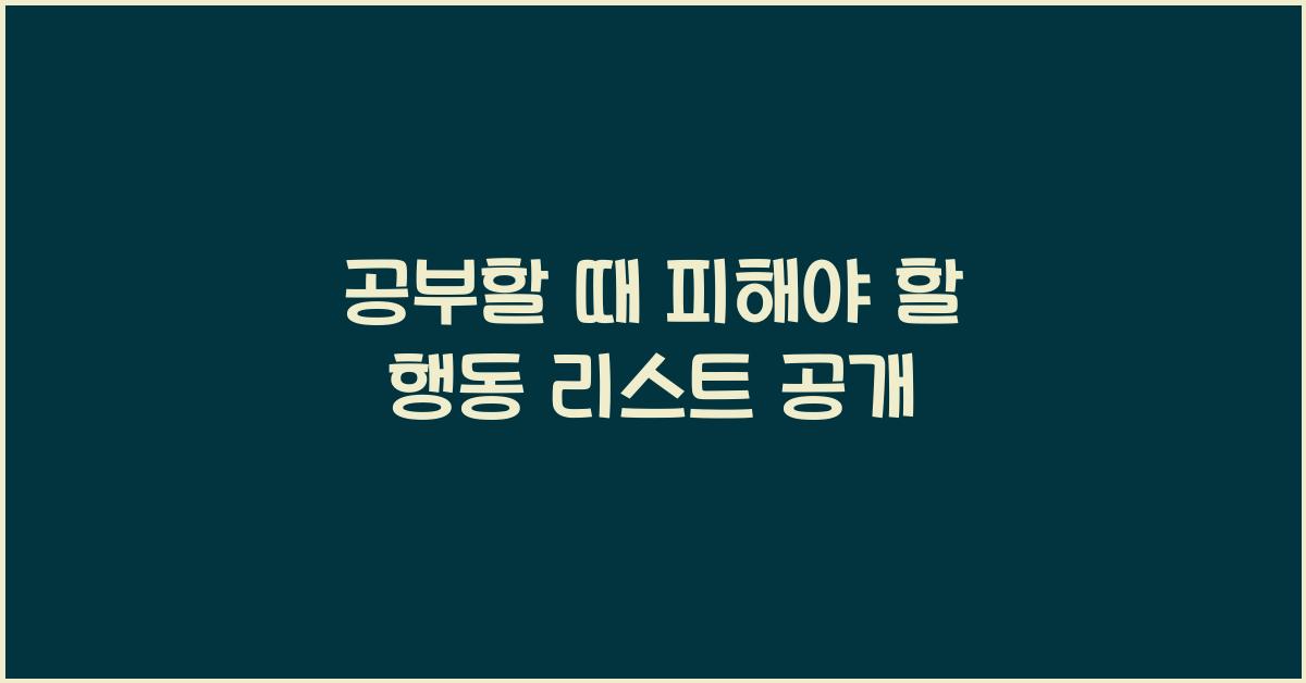 공부할 때 피해야 할 행동
