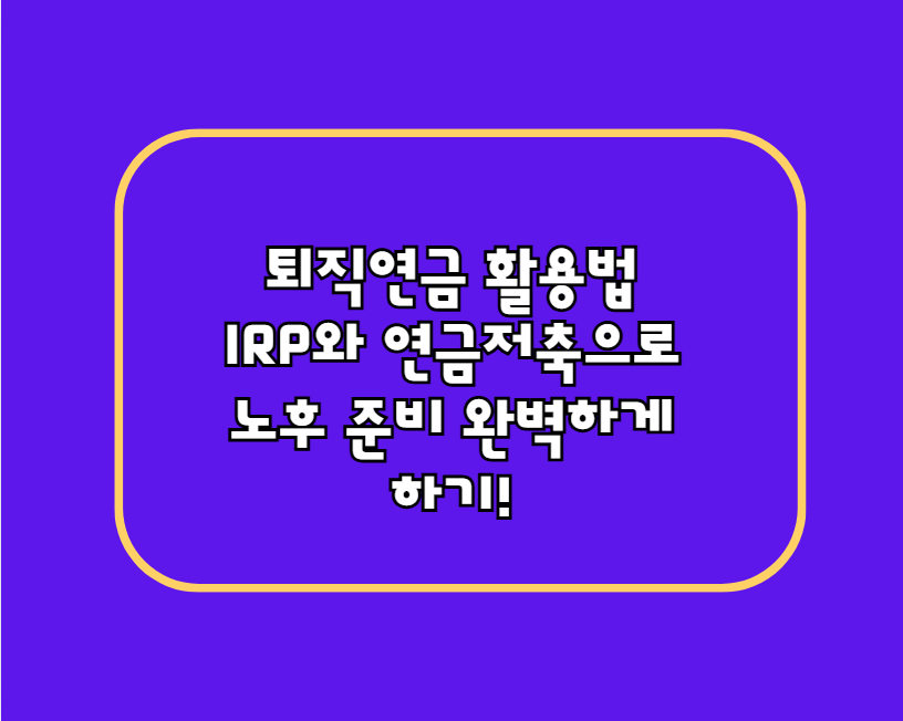 퇴직연금 활용법 2025: IRP와 연금저축으로 노후 준비 완벽하게 하기!