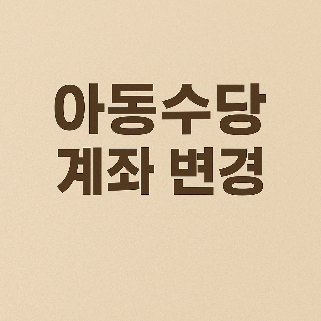 아동수당 계좌변경 실수 없이 신청하는 법