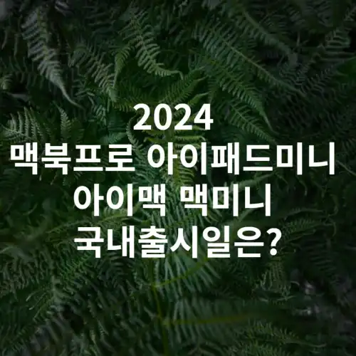 2024-맥북프로-아이패드미니-아이맥-맥미니-국내출시일은?