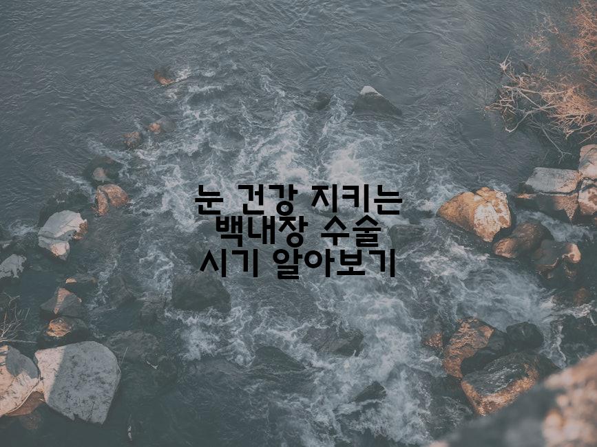 눈 건강 지키는 백내장 수술 시기 알아보기