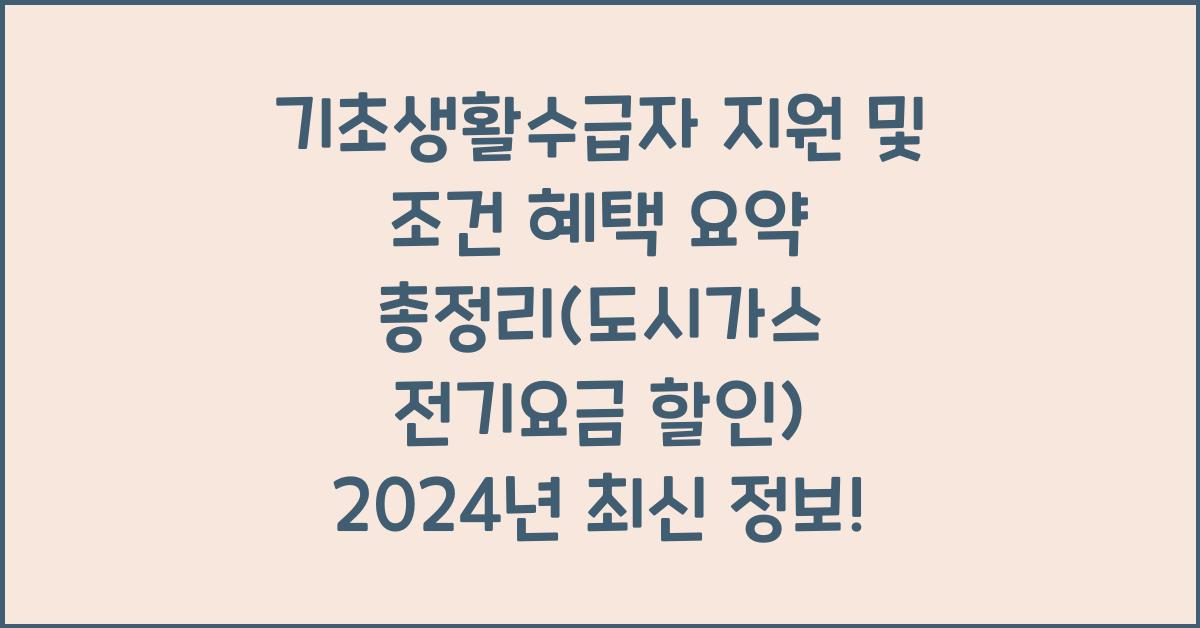 기초생활수급자 지원 및 조건 혜택 요약 총정리(도시가스 전기요금 할인)