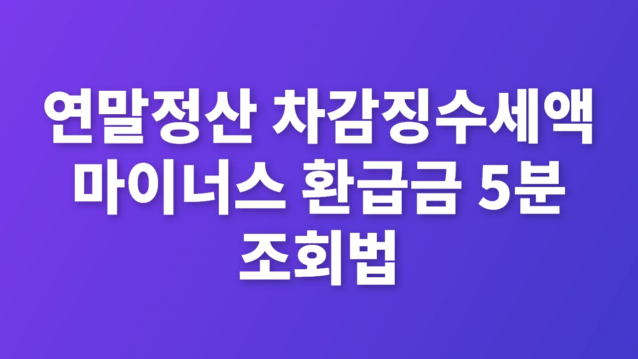 연말정산 차감징수세액 마이너스 환급금 5분 만에 확인하는 방법