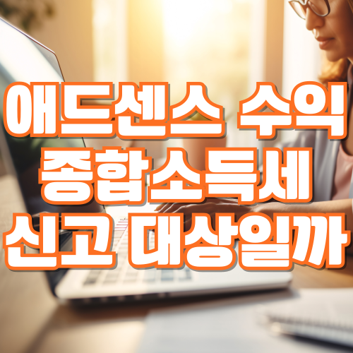 애드센스 수익, 종합소득세 신고 대상일까? (소득 신고 기준)