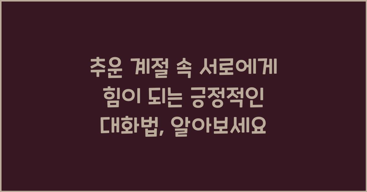 추운 계절 속 서로에게 힘이 되는 긍정적인 대화법