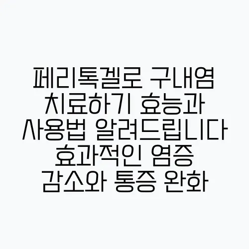 페리톡겔로 구내염 치료하기 효능과 사용법 알려드립니다 효과적인 염증 감소와 통증 완화, 치!