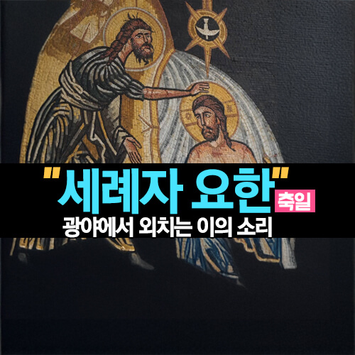 세례자 요한 축일 세상을 뒤흔든 광야 외침과 참수, 그 은총의 흔적