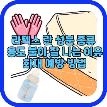 라텍스 란 성분 종류 용도 불이 잘 나는 이유 화재 예방 방법