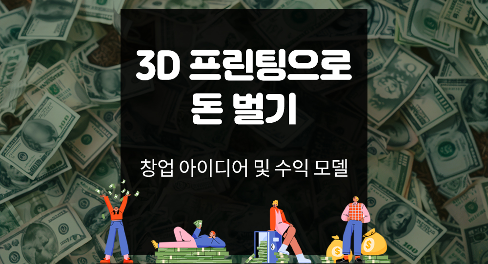 3D 프린팅으로 돈 벌기: 창업 아이디어 및 수익 모델