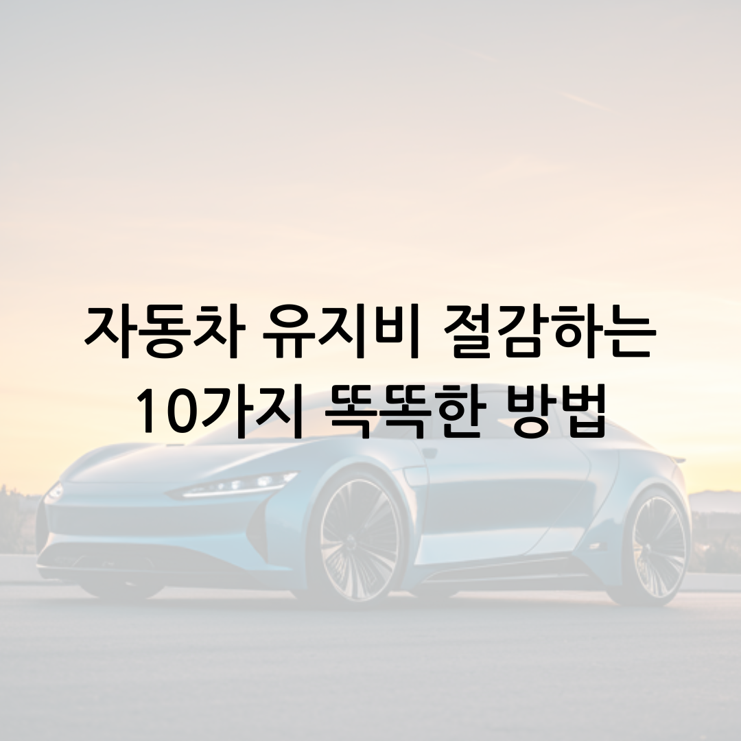 자동차 유지비 절감하는 10가지 똑똑한 방법: 지갑을 지키는 실천 가이드