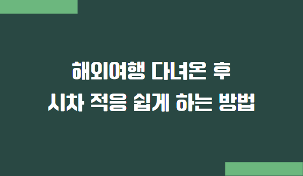 해외여행 다녀온 후 시차 적응 방법