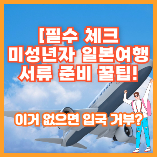 [필수 체크] 미성년자 일본여행 서류 준비 꿀팁! 이거 없으면 입국 거부?