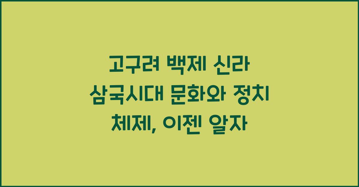 고구려 백제 신라 삼국시대 문화와 정치 체제