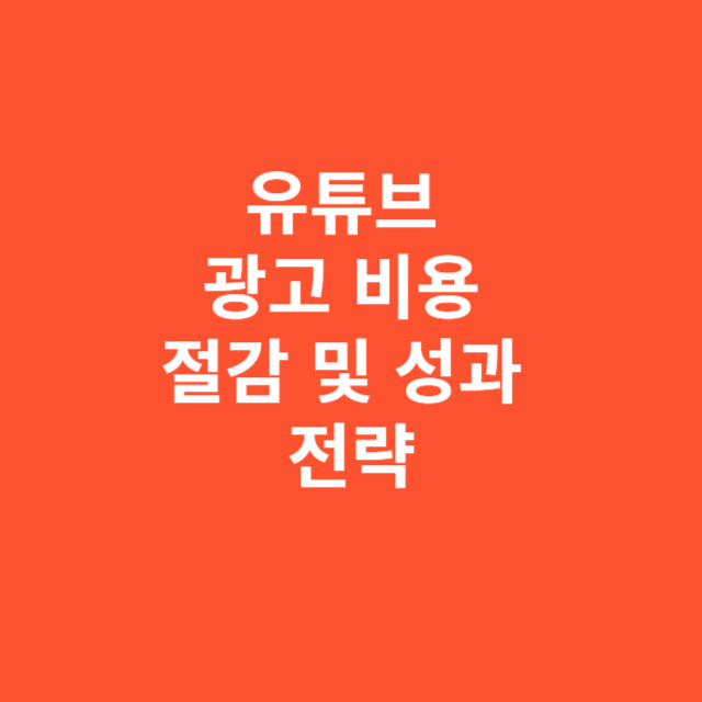 유튜브 광고 비용을 절감하면서 성과를 높이는 전략
