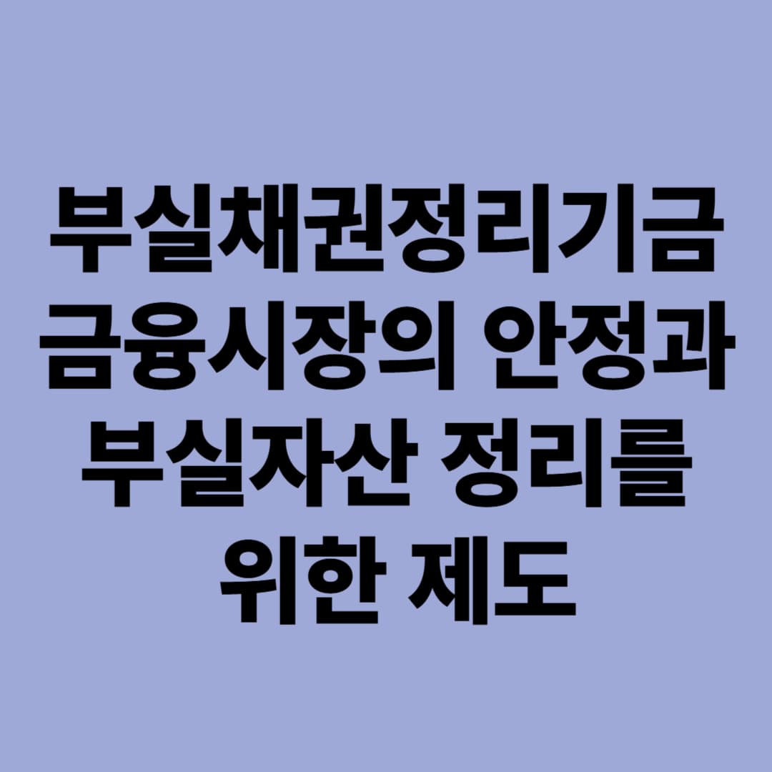 부실채권정리기금: 금융시장의 안정과 부실자산 정리를 위한 제도