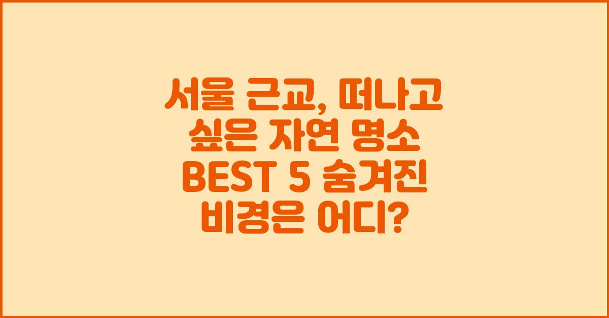 서울 근교, 떠나고 싶은 자연 명소 BEST 5