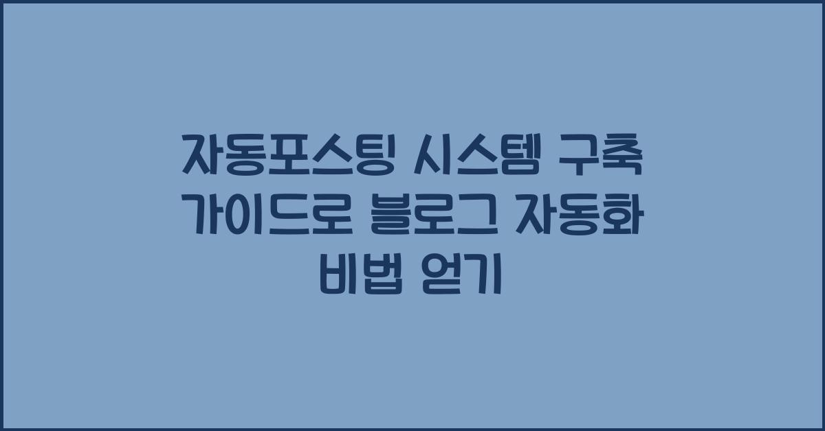 자동포스팅 시스템 구축 가이드, 블로그 자동화 비법 공개