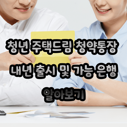 청년 주택드림 청약통장 내년 출시 및 가능 은행 알아보기