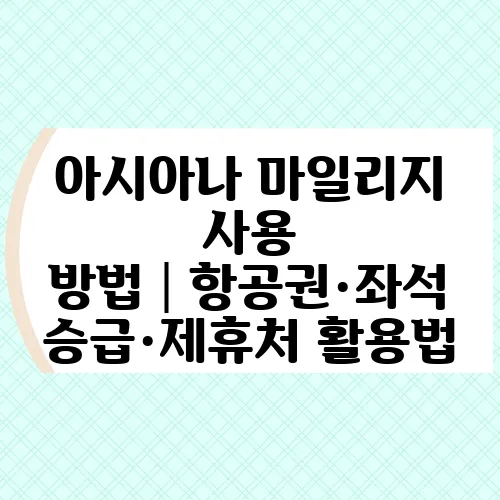 아시아나 마일리지 사용 방법│항공권·좌석 승급·제휴처 활용법