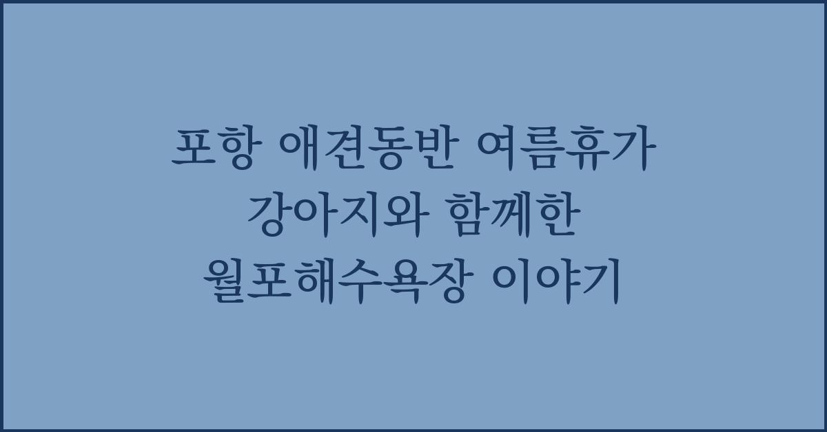 포항 애견동반 여름휴가 강아지와 함께한 월포해수욕장 이야기