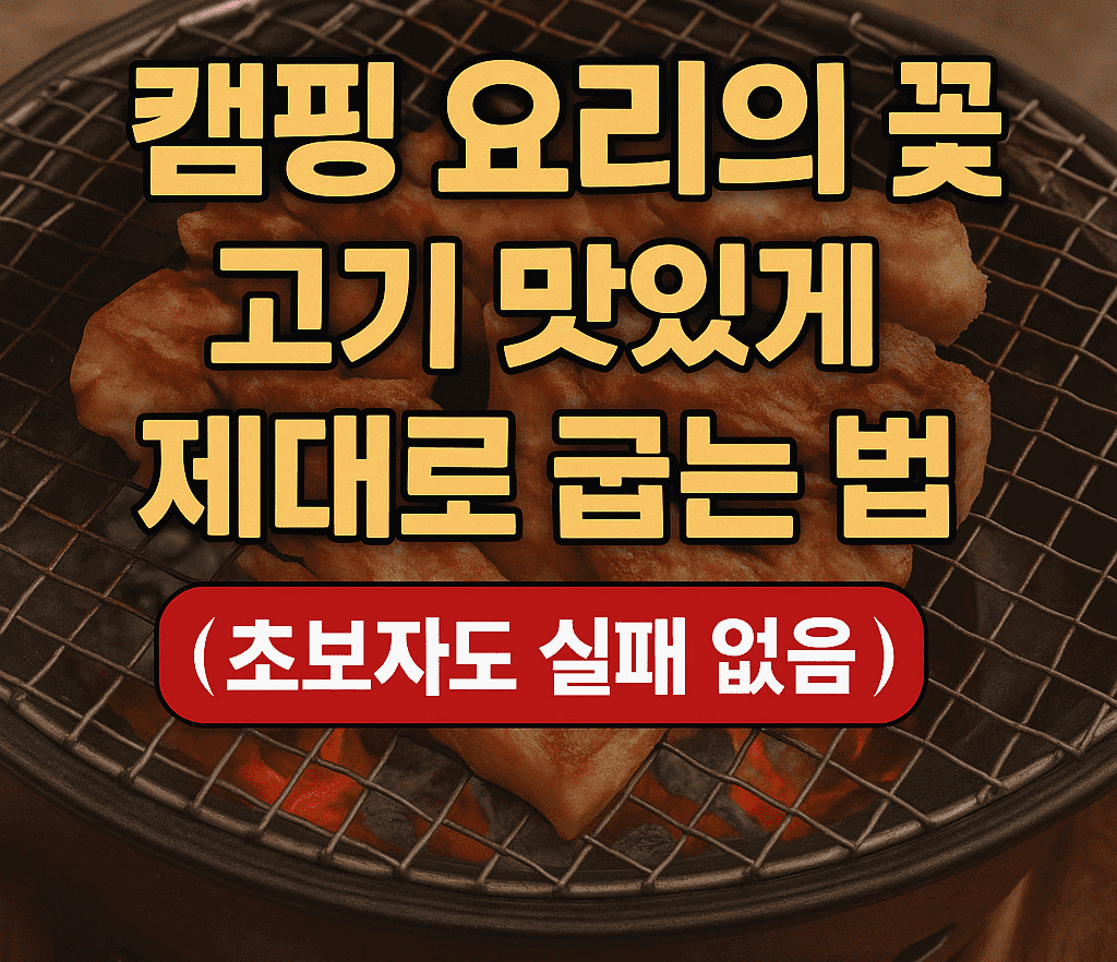 캠핑 요리의 꽃, 고기 맛있게 제대로 굽는 법(초보자도 실패 없음)