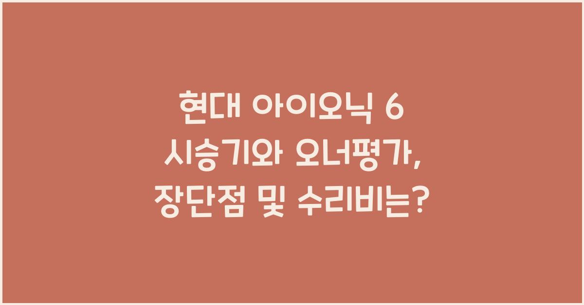 현대 아이오닉 6 시승기, 오너평가, 장단점, 결함, 수리비