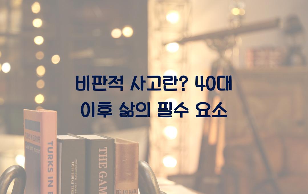 비판적 사고란? 40대 이후 삶에 꼭 필요한 이유