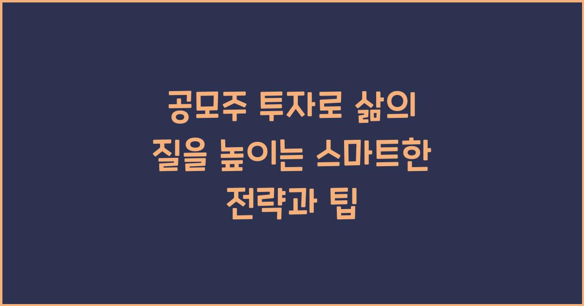 공모주 투자, 투자를 통해 삶의 질을 높이는 방법