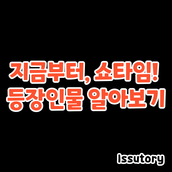 지금부터&#44; 쇼타임! 등장인물 알아보기 포스팅 대표이미지