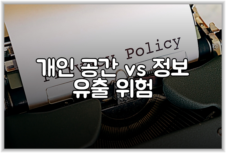 개인 공간 vs 정보 유출 위험