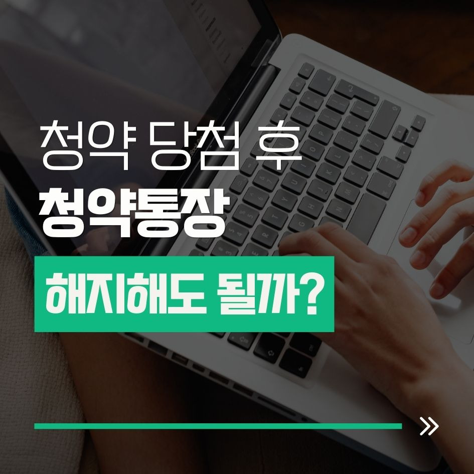 청약 당첨 후 통장 해지 조건과 주의사항 안내