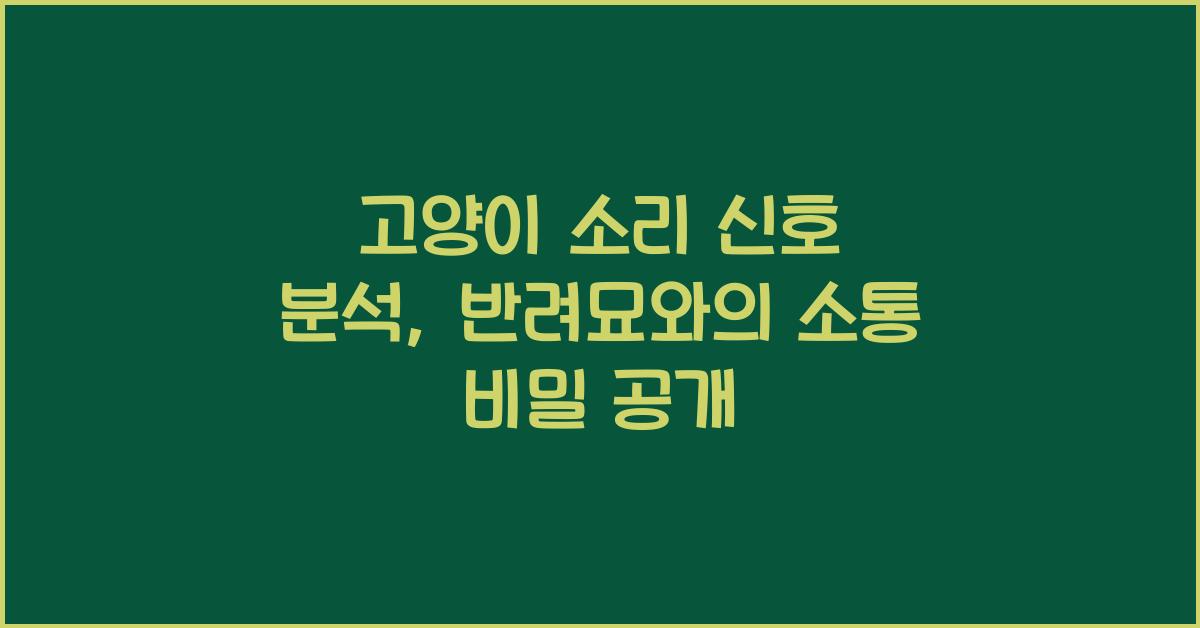 고양이 소리 신호 분석, 반려묘 의사소통 이해