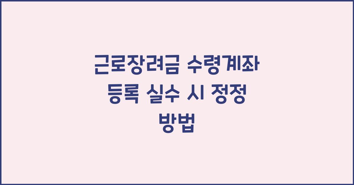 근로장려금 수령계좌 등록 실수 시 정정 방법