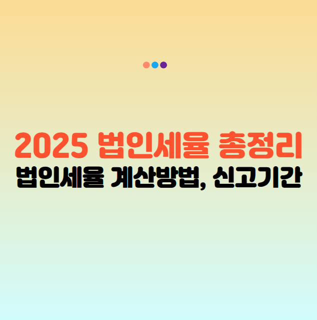 법인세율 계산방법, 2025 법인세율 및 법인세 신고기간, 신고방법 총정리