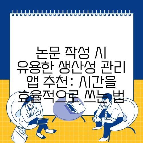 논문 작성 시 유용한 생산성 관리 앱 추천: 시간을 효율적으로 쓰는 법