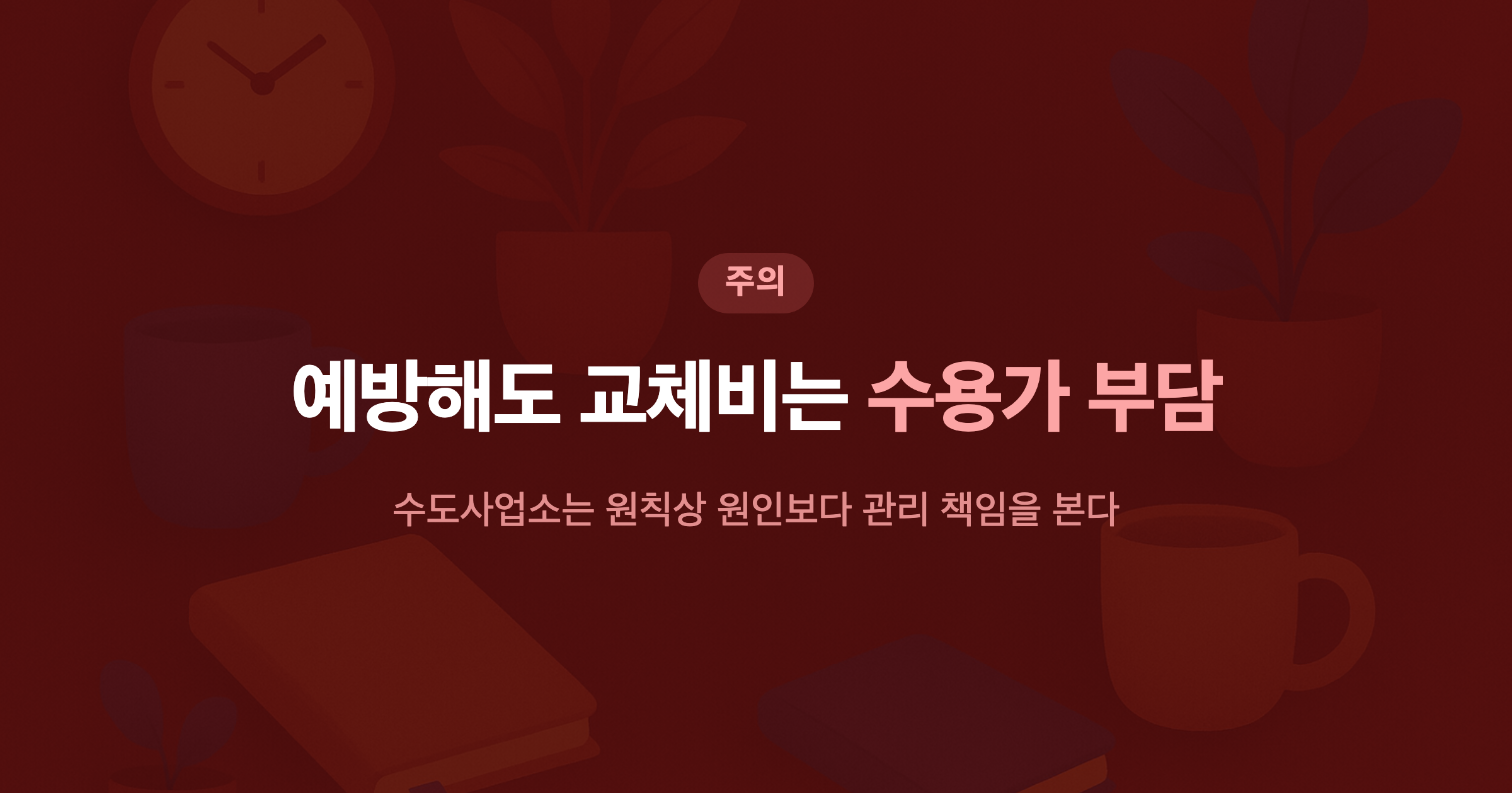 예방해도 교체비는 수용가 부담 수도사업소는 원칙상 원인보다 관리 책임을 본다