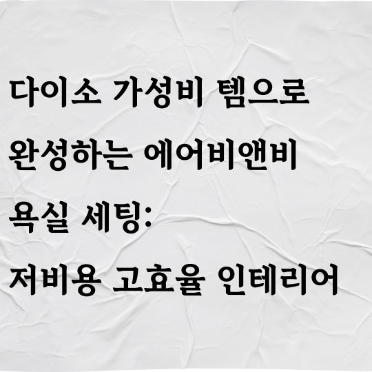 다이소 가성비 템으로 완성하는 에어비앤비 욕실 세팅: 저비용 고효율 인테리어