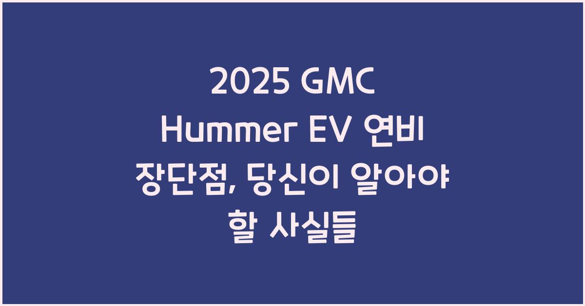2025 GMC Hummer EV 연비 장단점