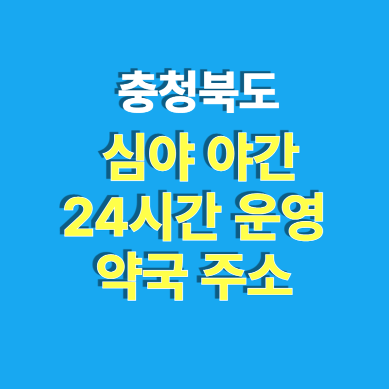 충북 심야 야간 24시간 운영 약국 주소