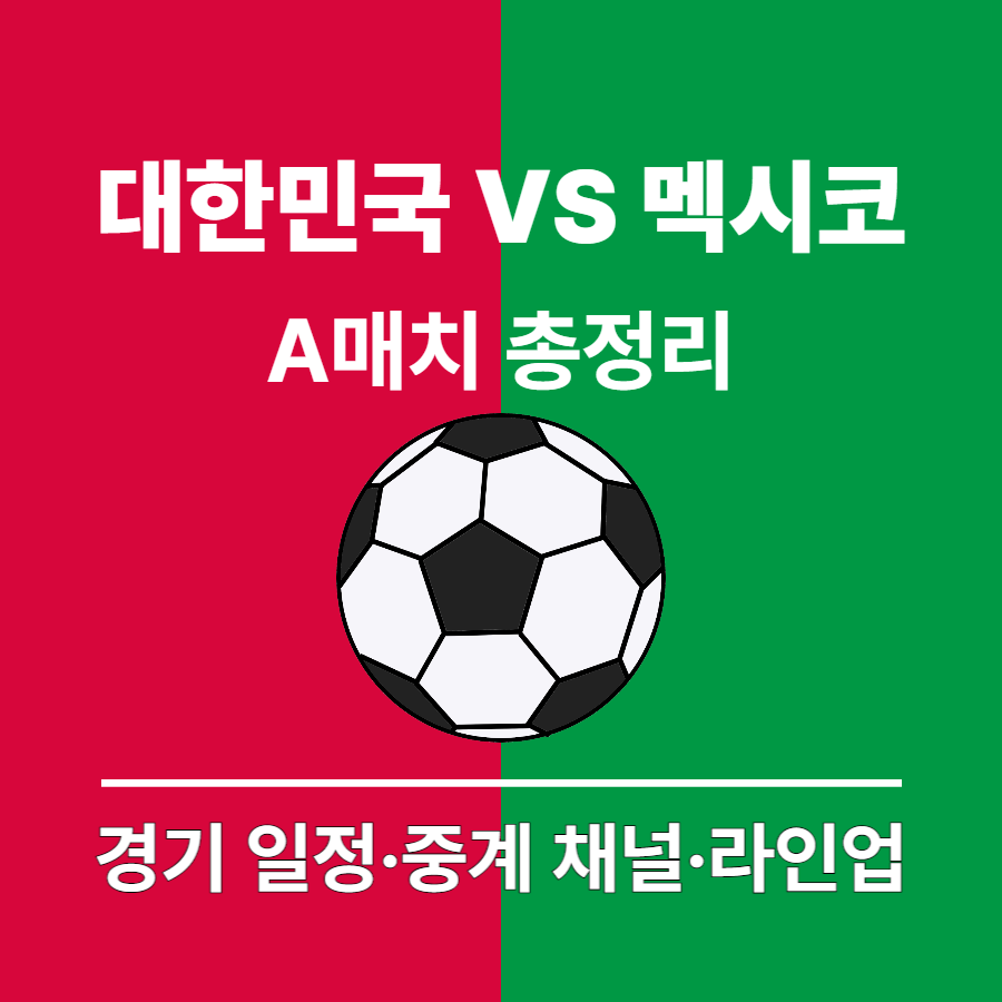 대한민국VS멕시코 A매치 축구 경기 일정 총정리 ❘ 경기 일정, 중계, 라인업