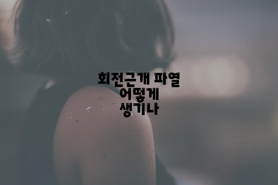 회전근개 파열 어떻게 생기나