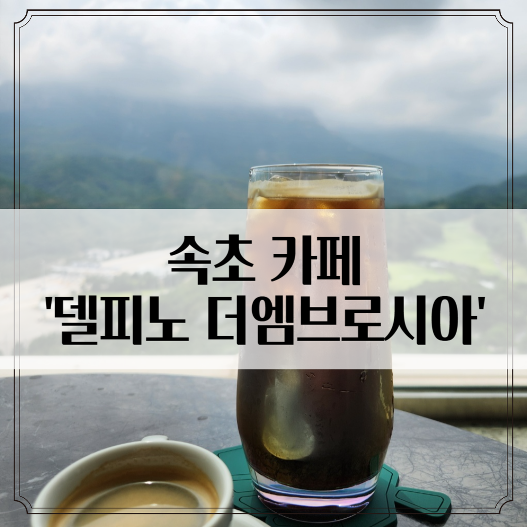 속초 '델피노 더엠브로시아' 카페후기 - 설악산 뷰맛집