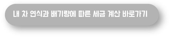 차 연식과 배기량에 따른 세금 계산 바로가기 버튼